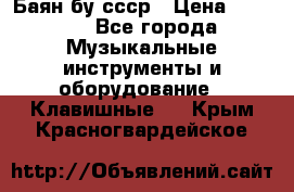 Баян бу ссср › Цена ­ 3 000 - Все города Музыкальные инструменты и оборудование » Клавишные   . Крым,Красногвардейское